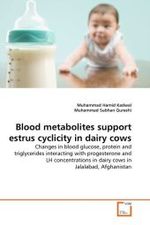 Blood metabolites support estrus cyclicity in dairy cows : Changes in blood glucose, protein and triglycerides interacting with progesterone and LH concentrations in dairy cows in Jalalabad, Afghanistan （2011. 68 S.）