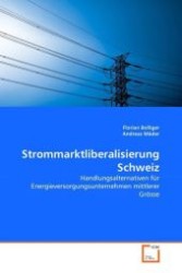 Strommarktliberalisierung Schweiz : Handlungsalternativen für Energieversorgungsunternehmen mittlerer Grösse （2011. 108 S. 220 mm）