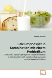 Calciumphospat in Kombination mit einem Probiotikum : Effect of a calcium phosphate supplementation in combination with Lactobacillus paracasei on the faecal microbiota （2011. 76 S.）
