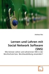 Lernen und Lehren mit Social Network Software (SNS) : Wie können Lehrer und Lehrerinnen SNS in der Berufsschule bzw. Berufsausbildung anwenden? （2011. 120 S.）