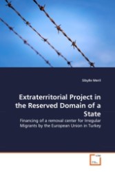 Extraterritorial Project in the Reserved Domain of a State : Financing of a removal center for Irregular Migrants by the European Union in Turkey （2011. 80 S.）