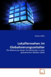 Lokalfernsehen im Globalisierungszeitalter : Die Bedeutung lokaler Fernsehsender in einer globalisierten (Medien-)Welt （2011. 100 S.）