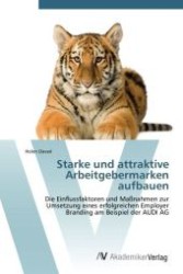 Starke und attraktive Arbeitgebermarken aufbauen : Die Einflussfaktoren und Ma&szlig;nahmen zur Umsetzung eines erfolgreichen Employer Branding am Beispiel der AUDI AG （Aufl. 2011. 116 S. 220 mm）