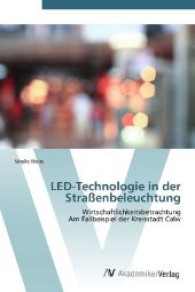 LED-Technologie in der Straßenbeleuchtung : Wirtschaftlichkeitsbetrachtung Am Fallbeispiel der Kreisstadt Calw （Aufl. 2011. 84 S. 220 mm）