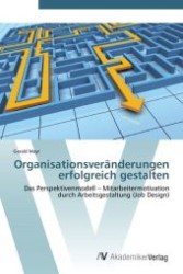 Organisationsveränderungen erfolgreich gestalten : Das Perspektivenmodell   Mitarbeitermotivation durch Arbeitsgestaltung (Job Design) （Aufl. 2012. 124 S.）