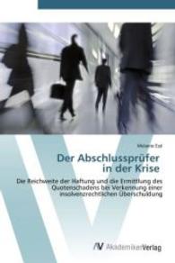 Der Abschlussprüfer in der Krise : Die Reichweite der Haftung und die Ermittlung des Quotenschadens bei Verkennung einer insolvenzrechtlichen Überschuldung （Aufl. 2012. 80 S. 220 mm）