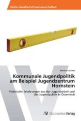 Kommunale Jugendpolitik am Beispiel Jugendzentrum Hornstein : Praktische Erfahrungen aus der Jugendarbeit und der Jugendpolitik in &Ouml;sterreich （Aufl. 2012. 164 S. 220 mm）