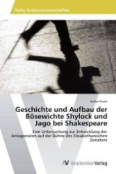 Geschichte und Aufbau der Bösewichte Shylock und Jago bei Shakespeare : Eine Untersuchung zur Entwicklung der Antagonisten auf der Bühne des Elisabethanischen Zeitalters （Aufl. 2012. 136 S. 220 mm）