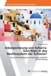 Inkorporierung von Schari'a-Gerichten in das Rechtssystem der Schweiz? : Eine rechtssoziologische und staatsrechtliche Untersuchung （Aufl. 2012. 84 S. 220 mm）