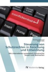 Steuerung von Schutzrechten in Forschung und Entwicklung : Wie Unternehmen systematisch Schutzrechte steuern und überwachen （Aufl. 2012. 116 S.）