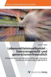 Lebensmitteleinzelhandel - Seniorengerecht und generationenfreundlich : Erfolgsfaktoren und Barrieren bisheriger Konzepte und deren Anwendungsmöglichkeiten （Aufl. 2012. 152 S. 220 mm）