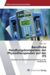 Berufliche Handlungskompetenz der Physiotherapeuten auf der ITS : Konzept zur Kompetenzentwicklung in der Ausbildung （Aufl. 2012. 136 S. 220 mm）