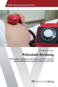 Pränatale Bindung : Pränatale Eindrücke und deren Einfluss auf die spätere Bindung zwischen Eltern und Kind （2012. 96 S. 220 mm）