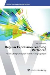 Regular Expression Learning Verfahren : F&uuml;r die &Uuml;berpr&uuml;fung von Merkmalsauspr&auml;gungen （2012. 96 S. 220 mm）