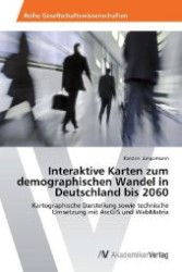 Interaktive Karten zum demographischen Wandel in Deutschland bis 2060 : Kartographische Darstellung sowie technische Umsetzung mit ArcGIS und WebMatrix （2012. 68 S. 220 mm）