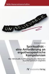Spiritualität - eine Anforderung an ergotherapeutische Kompetenzen : Die individuelle Suchbewegung des Menschen ergotherapeutisch begleiten （2013. 68 S. 220 mm）