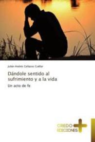 Dándole sentido al sufrimiento y a la vida : Un acto de fe （2015. 108 S. 220 mm）