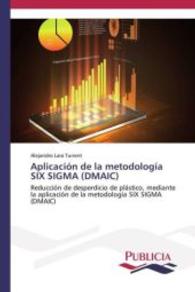 Aplicaci&oacute;n de la metodolog&iacute;a SIX SIGMA (DMAIC) : Reducci&oacute;n de desperdicio de pl&aacute;stico, mediante la aplicaci&oacute;n de la metodolog&iacute;a SIX SIGMA (DMAIC) （2013. 56 S. 220 mm）