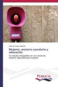 Mujeres, encierro carcelario y educaci&oacute;n : Un estudio etnogr&aacute;fico en una c&aacute;rcel de m&aacute;xima seguridad para mujeres （2014. 292 S. 220 mm）