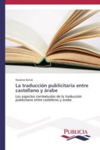 La traducci&oacute;n publicitaria entre castellano y &aacute;rabe : Los aspectos contextuales de la traducci&oacute;n publicitaria entre castellano y &aacute;rabe （2014. 700 S. 220 mm）