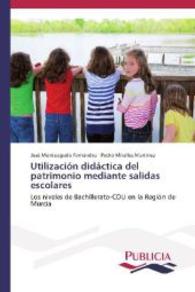 Utilización didáctica del patrimonio mediante salidas escolares : Los niveles BUP-COU en la Región de Murcia （2014. 152 S. 220 mm）