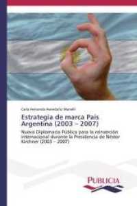 Estrategia de marca País Argentina (2003 - 2007) : Nueva Diplomacia Pública para la reinserción internacional durante la Presidencia de Néstor Kirchner (2003 - 2007) （2014. 368 S. 220 mm）
