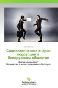 Sotsiologicheskie ocherki korruptsii v belorusskom obshchestve : Vzyatka ili podarok? Mzdoimstvo v zhizni sovremennogo belorusa （2014. 284 S. 220 mm）