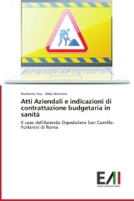 Atti Aziendali e indicazioni di contrattazione budgetaria in sanità : Il caso dell'Azienda Ospedaliera San Camillo-Forlanini di Roma （2015. 84 S. 220 mm）