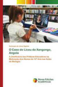 O Caso do Liceu do Xangongo, Angola : A (In)eficácia das Práticas Educativas na Motivação dos Alunos do 12º Ano nas Aulas de Biologia: （2025. 100 S. 220 mm）