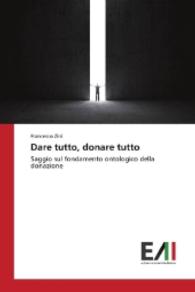 Dare tutto, donare tutto : Saggio sul fondamento ontologico della donazione （2016. 188 S. 220 mm）