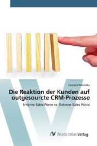Die Reaktion der Kunden auf outgesourcte CRM-Prozesse : Interne Sales Force vs. Externe Sales Force （2015. 108 S. 220 mm）