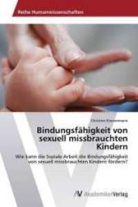 Bindungsfähigkeit von sexuell missbrauchten Kindern : Wie kann die Soziale Arbeit die Bindungsfähigkeit von sexuell missbrauchten Kindern fördern? （2015. 56 S. 220 mm）