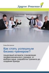 Kak stat' uspeshnym biznes-trenerom? : poshagovyy algoritm stanovleniya professional'nogo trenera: ot vybora nishi, razrabotki treninga do sozdaniya brenda （2014. 56 S. 220 mm）