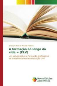 A formação ao longo da vida = (FLV) : um estudo sobre a formação profissional de trabalhadores da construção civil （2015. 156 S. 220 mm）