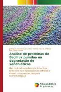 Análise de proteínas de Bacillus pumilus na degradação de xenobióticos : Uso da biodiversidade da Amazônia Brasileira na degradação de petróleo e diesel: uma perspectiva para biorremedia&c （2015. 136 S. 220 mm）