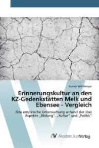 Erinnerungskultur an den KZ-Gedenkst&auml;tten Melk und Ebensee - Vergleich : Eine empirische Untersuchung anhand der drei Aspekte "Bildung", "Kultur" und "Politik" （2015. 184 S. 220 mm）