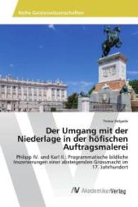 Der Umgang mit der Niederlage in der höfischen Auftragsmalerei : Philipp IV. und Karl II.: Programmatische bildliche Inszenierungen einer absteigenden Grossmacht im 17. Jahrhundert （2015. 204 S. 220 mm）