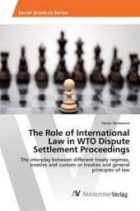 The Role of International Law in WTO Dispute Settlement Proceedings : The interplay between different treaty regimes, treaties and custom or treaties and general principles of law （2015. 60 S. 220 mm）