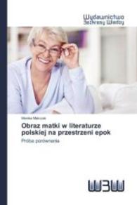 Obraz matki w literaturze polskiej na przestrzeni epok : Próba porównania （2016. 60 S. 220 mm）