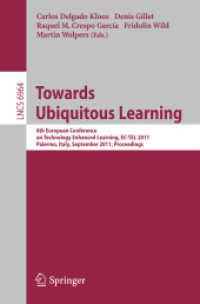 Towards Ubiquitous Learning : 6th European Conference on Technology Enhanced Learning, EC-TEL 2011, Palermo, Italy, September 20-23, 2011, Proceedings (Lecture Notes in Computer Science Vol.6964) （2011. XVII, 544 p. 235 mm）