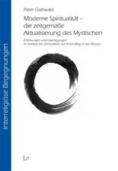 Moderne Spiritualität - die zeitgemäße Aktualisierung des Mystischen : Erfahrungen und Überlegungen im Kontext der Zentradition auf ihrem Weg in den Westen (Interreligiöse Begegnungen Bd.8) （2010. 168 S. m. Abb. 235 mm）