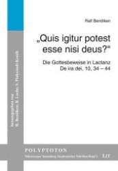 "Quis igitur potest esse nisi deus?" : Die Gottesbeweise in Lactanz, De ira dei, 10, 34-44 (Polyptoton. Münsteraner Sammlung Akademischer Schriften Bd.1) （2010. 123 S. 21 cm）