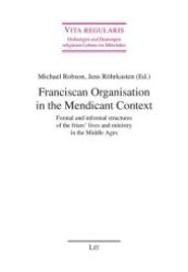Franciscan Organisation in the Mendicant Context : Formal and informal structures of the friars' lives and ministry in the Middle Ages (Vita regularis - Ordnungen und Deutungen religiosen Lebens im Mittelalter. Abhandlungen .44) （1., Aufl. 2010. 440 S. 235 mm）