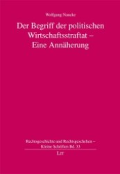 Der Begriff der politischen Wirtschaftsstraftat : Eine Annäherung (Rechtsgeschichte und Rechtsgeschehen - Kleine Schriften Bd.33) （1. Aufl. 2012. 112 S. 210 mm）