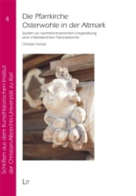 Die Pfarrkirche Osterwohle in der Altmark : Studien zur nachreformatorischen Umgestaltung einer mittelalterlichen Patronatskirche (Schriften aus dem Kunsthistorischen Institut der Christian-Albrechts-Universität zu Kiel Bd.4) （2013. 200 S. 23,5 cm）