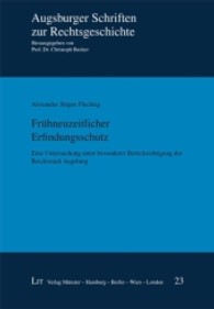 Fr&uuml;hneuzeitlicher Erfindungsschutz : Eine Untersuchung unter besonderer Ber&uuml;cksichtigung der Reichsstadt Augsburg (Augsburger Schriften zur Rechtsgeschichte Bd.23) （2013. 232 S. 23,5 cm）