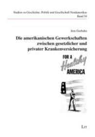 Die amerikanischen Gewerkschaften zwischen gesetzlicher und privater Krankenversicherung (Studien zu Geschichte, Politik und Gesellschaft Nordamerikas Bd.34) （2014. 336 S. 23.5 cm）
