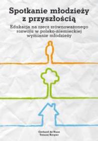 Spotkanie mlodziezy z przyszloscia : Edukacja na rzecz zrównowazonego rozwoju w polsko-niemieckiej wymianie mlodziezy (Deutsch-Polnisches Jugendwerk (DPJW)/ Polsko-Niemiecka Wspolpraca Mlodziezy (PNWM) .2) （2013. 80 S. 23.5 cm）