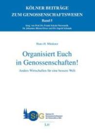 Organisiert Euch in Genossenschaften! : Anders Wirtschaften für eine bessere Welt (Kölner Beiträge zum Genossenschaftswesen Bd.5) （2014. 72 S. 23.5 cm）