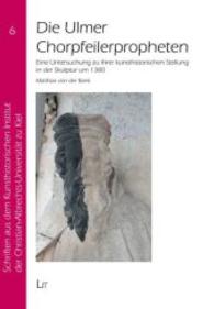 Die Ulmer Chorpfeilerpropheten : Eine Untersuchung zu ihrer kunsthistorischen Stellung in der Skulptur um 1380 (Schriften aus dem Kunsthistorischen Institut der Christian-Albrechts-Universität zu Kiel .6) （2014. 320 S. 23.5 cm）